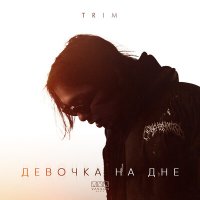 Скачать песню Trim - Девочка на дне