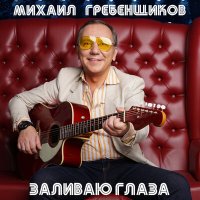 Скачать песню Михаил Гребенщиков - Заливаю глаза