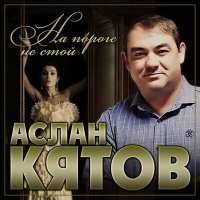 Скачать песню Аслан Кятов - На пороге не стой