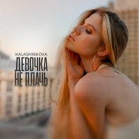 Скачать песню Kalashnikova - Девочка, не плачь