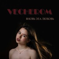 Скачать песню VECHEROM - Вновь эта любовь