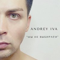 Скачать песню Andrey Iva - Мы не выбираем