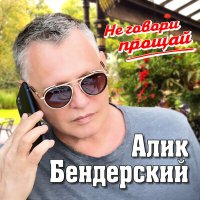 Скачать песню Алик Бендерский - Не говори прощай