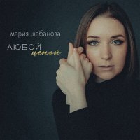 Скачать песню мария шабанова - Любой ценой