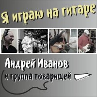 Скачать песню Андрей Иванов и Группа Товарищей - Я играю на гитаре