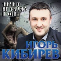 Скачать песню Игорь Кибирев - Ничего не скажу в ответ