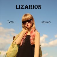 Скачать песню LIZARION - ЕСЛИ ЗАХОЧУ