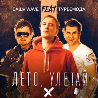 Скачать песню Саша Wave, Турбомода - Лето, улетай