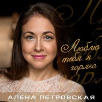 Скачать песню Алена Петровская - Люблю тебя я горячо