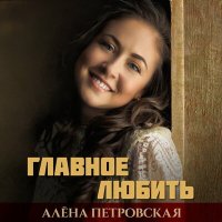 Скачать песню Алёна Петровская - Главное любить