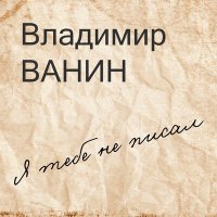 Скачать песню Владимир Ванин - Я тебе не писал