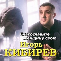 Скачать песню Игорь Кибирев - Благословите женщину свою