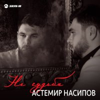 Скачать песню Астемир Насипов - Не судьба