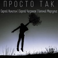 Скачать песню Сергей Никитин, Евгений Маргулис, Сергей «Чиж» Чиграков - Просто так