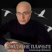 Скачать песню Александр Шишков - Люди, не плачьте